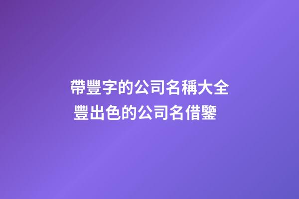 帶豐字的公司名稱大全 豐出色的公司名借鑒-第1張-公司起名-玄機派
